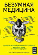 Безумная медицина. Странные заболевания и не менее странные методы лечения в истории медицины - Обложка