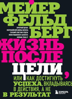 Жизнь после цели, Или как достигнуть успеха, вкладываясь в действия, а не в результат - Обложка