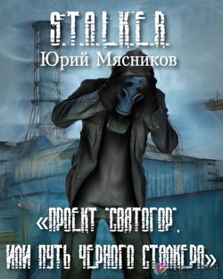 S.T.A.L.K.E.R. Проект «Святогор», или Путь Черного Сталкера - Обложка