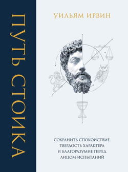Путь стоика. Сохранить спокойствие, твердость характера и благоразумие перед лицом испытаний - Обложка